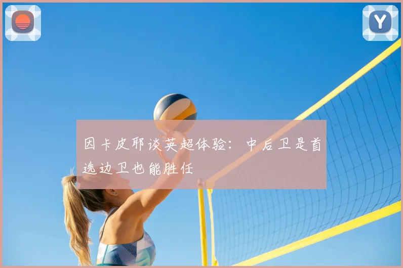 因卡皮耶谈英超体验：中后卫是首选边卫也能胜任
