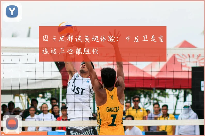 因卡皮耶谈英超体验：中后卫是首选边卫也能胜任