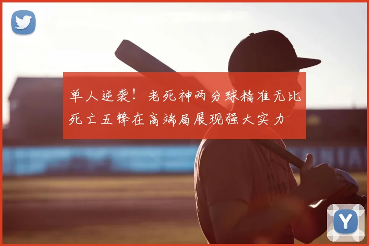 单人逆袭！老死神两分球精准无比死亡五锋在高端局展现强大实力