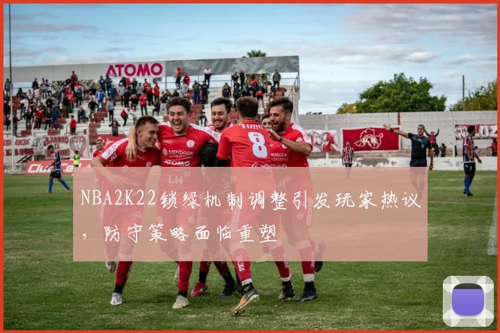 NBA2K22锁绿机制调整引发玩家热议，防守策略面临重塑