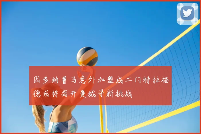 因多纳鲁马意外加盟成二门特拉福德或将离开曼城寻新挑战