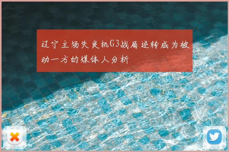 辽宁主场失良机G3战局逆转成为被动一方的媒体人分析