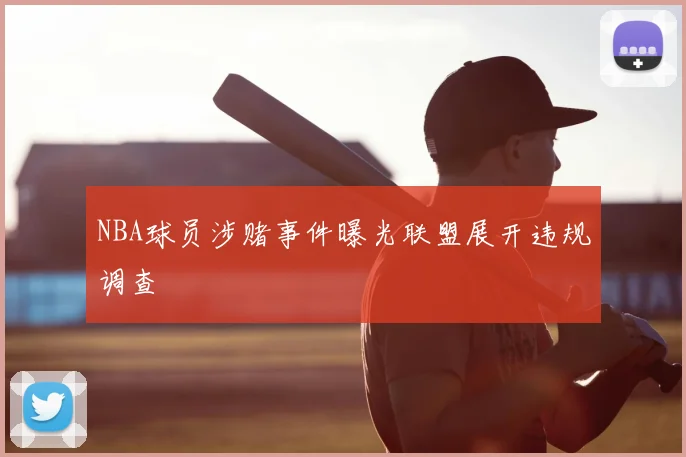NBA球员涉赌事件曝光联盟展开违规调查