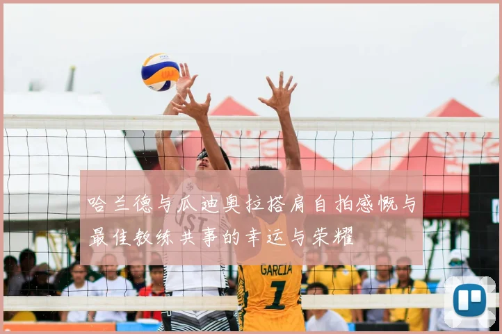 哈兰德与瓜迪奥拉搭肩自拍感慨与最佳教练共事的幸运与荣耀