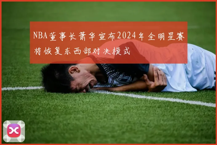 NBA董事长萧华宣布2024年全明星赛将恢复东西部对决模式