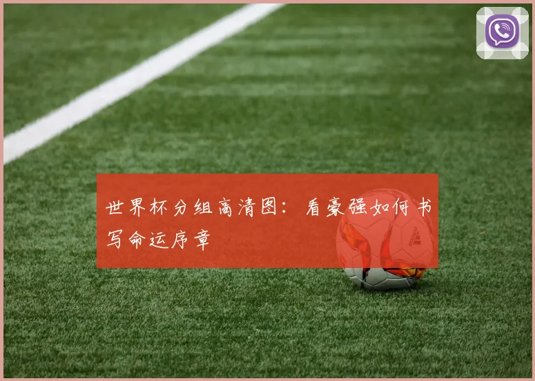 世界杯分组高清图：看豪强如何书写命运序章