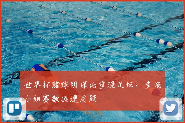 世界杯赌球阴谋论重现足坛，多场小组赛数据遭质疑