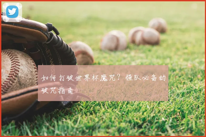 如何打破世界杯魔咒？强队必备的破咒指南