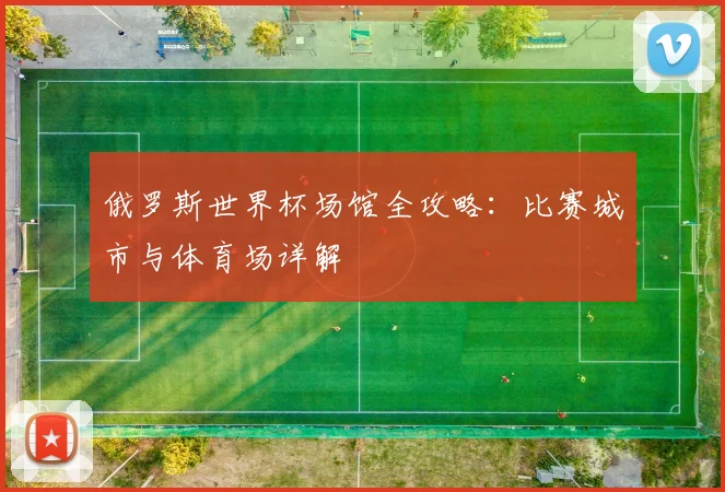 俄罗斯世界杯场馆全攻略：比赛城市与体育场详解