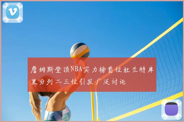 詹姆斯登顶NBA实力榜首位杜兰特库里分列二三位引发广泛讨论