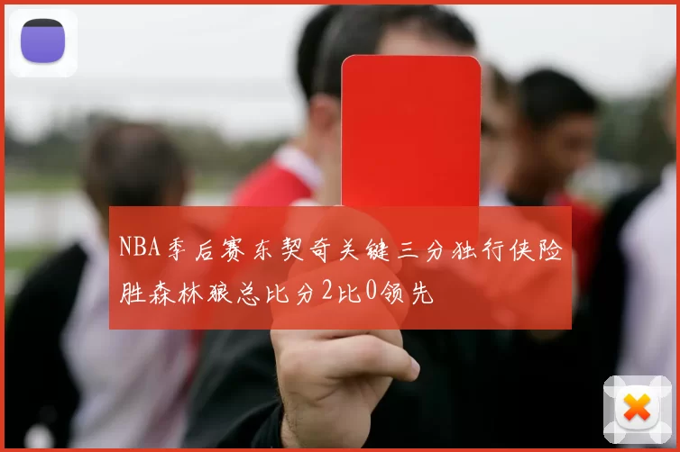 NBA季后赛东契奇关键三分独行侠险胜森林狼总比分2比0领先