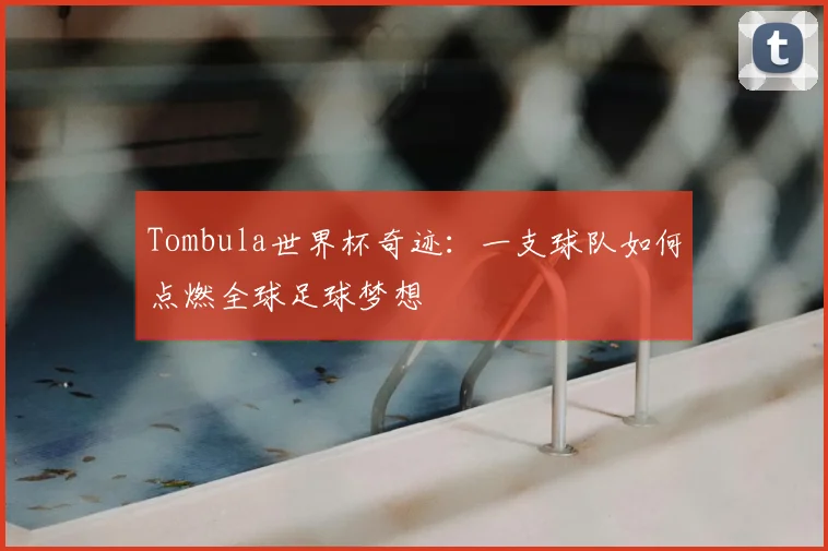 Tombula世界杯奇迹：一支球队如何点燃全球足球梦想