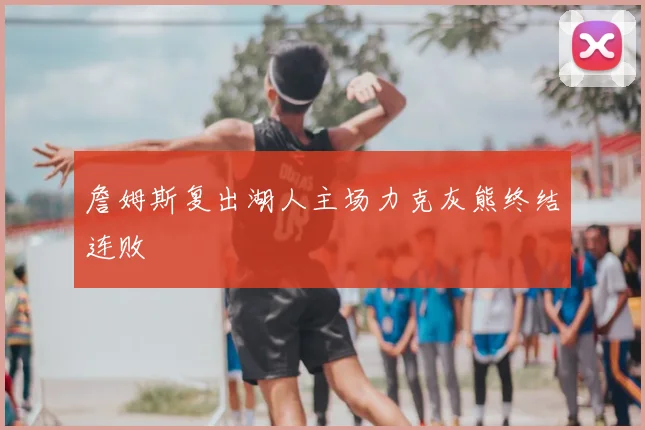詹姆斯复出湖人主场力克灰熊终结连败