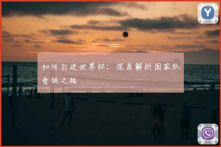 如何打进世界杯：深度解析国家队晋级之路