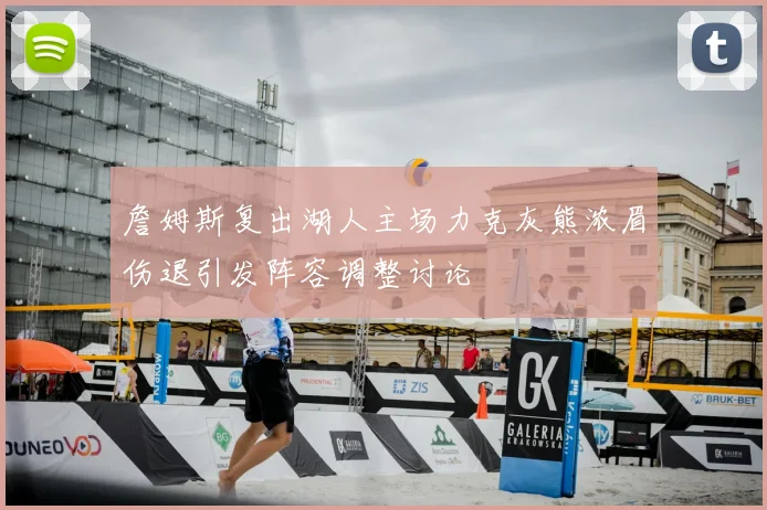 詹姆斯复出湖人主场力克灰熊浓眉伤退引发阵容调整讨论