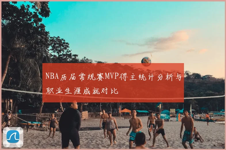 NBA历届常规赛MVP得主统计分析与职业生涯成就对比