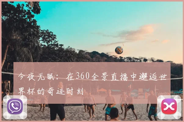 今夜无眠：在360全景直播中邂逅世界杯的奇迹时刻