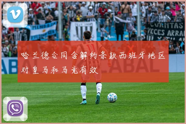 哈兰德合同含解约条款西班牙地区对皇马和马竞有效