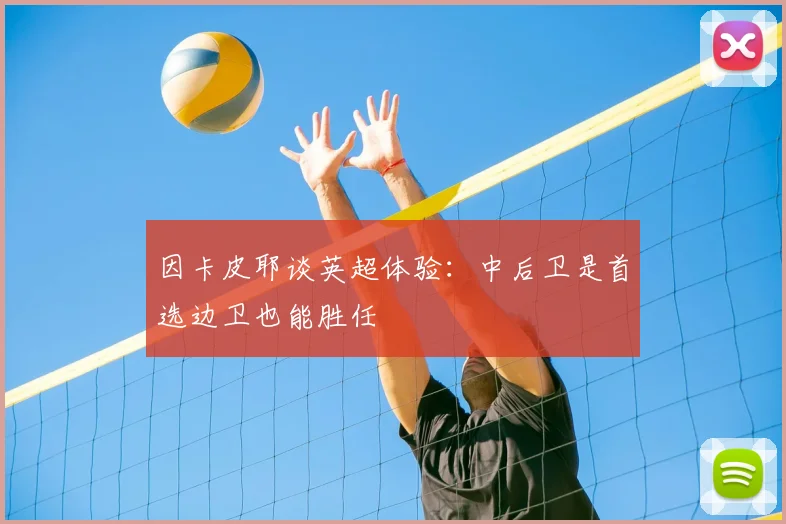 因卡皮耶谈英超体验：中后卫是首选边卫也能胜任