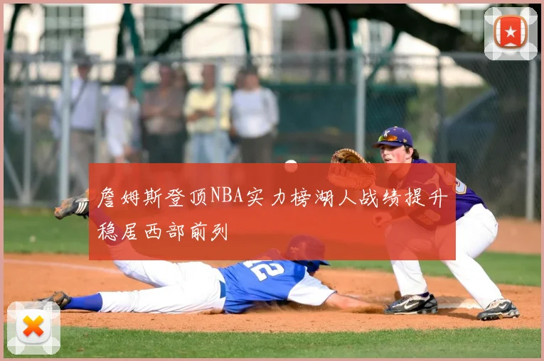 詹姆斯登顶NBA实力榜湖人战绩提升稳居西部前列