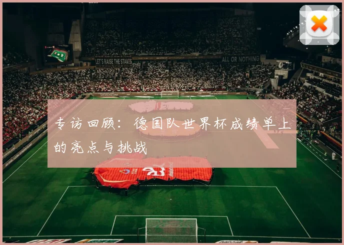 专访回顾：德国队世界杯成绩单上的亮点与挑战
