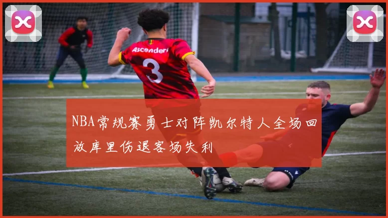 NBA常规赛勇士对阵凯尔特人全场回放库里伤退客场失利