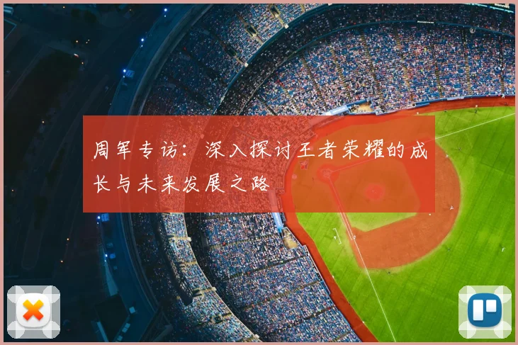 周军专访:深入探讨王者荣耀的成长与未来发展之路