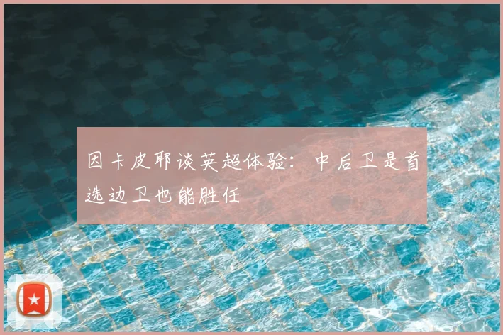 因卡皮耶谈英超体验：中后卫是首选边卫也能胜任