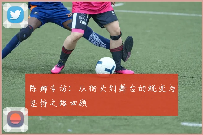 陈娜专访：从街头到舞台的蜕变与坚持之路回顾