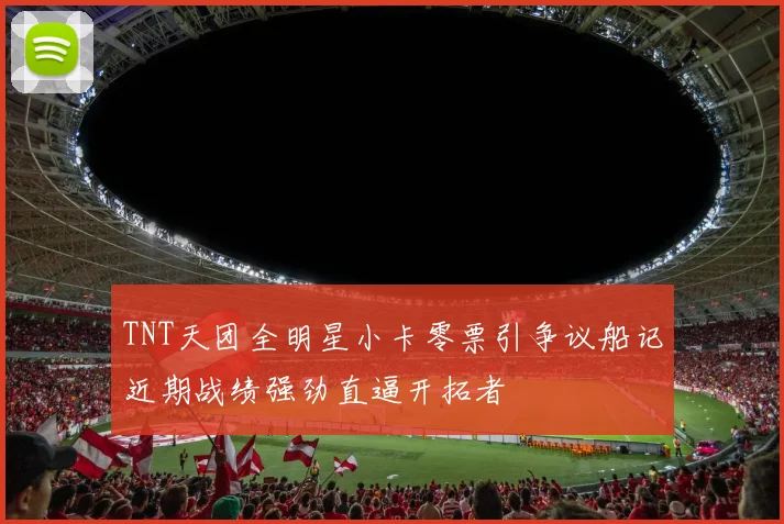 TNT天团全明星小卡零票引争议船记近期战绩强劲直逼开拓者