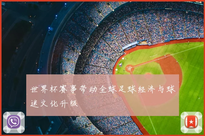 世界杯赛事带动全球足球经济与球迷文化升级