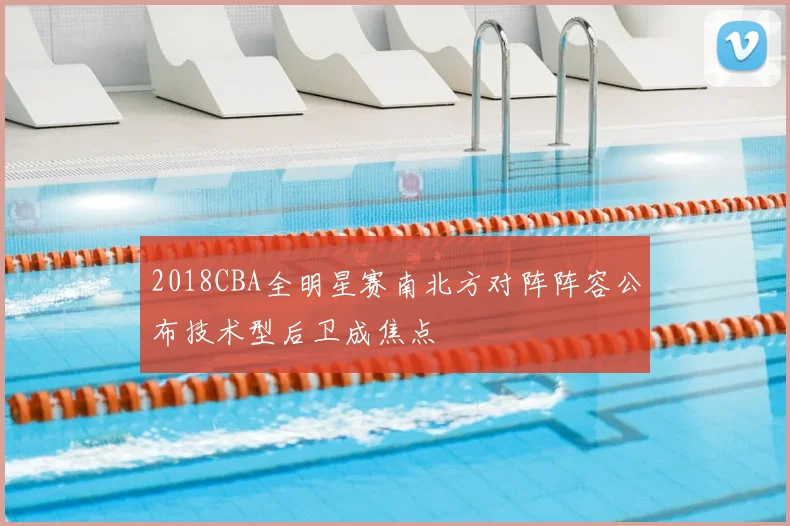 2018CBA全明星赛南北方对阵阵容公布技术型后卫成焦点