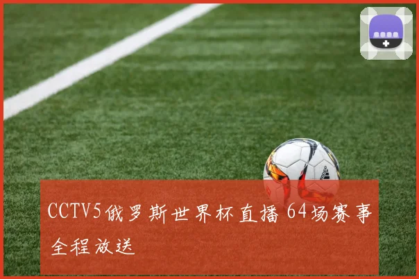 CCTV5俄罗斯世界杯直播 64场赛事全程放送