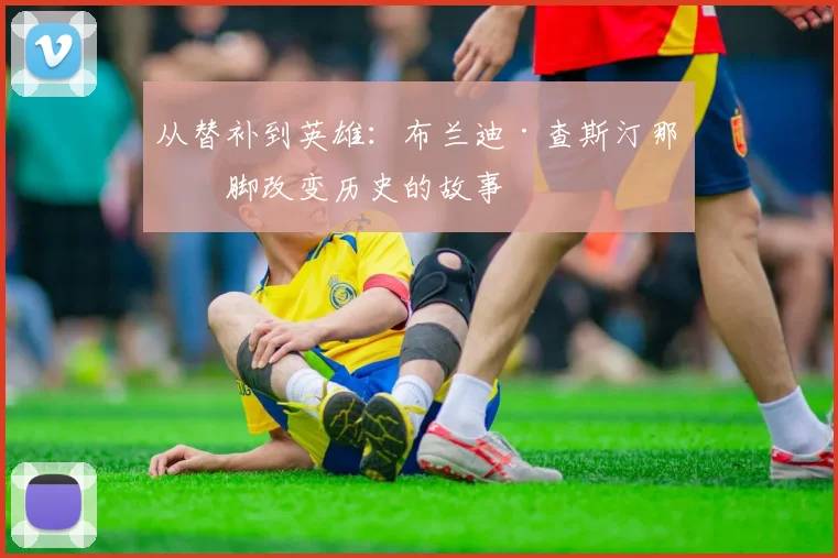 从替补到英雄：布兰迪·查斯汀那一脚改变历史的故事