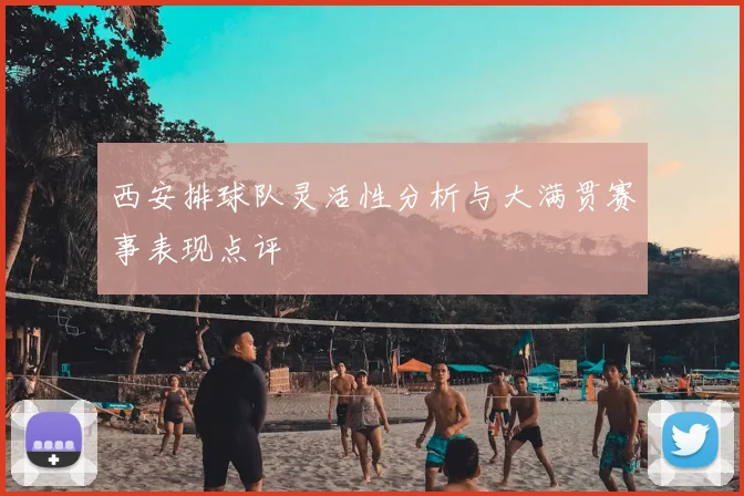 西安排球队灵活性分析与大满贯赛事表现点评