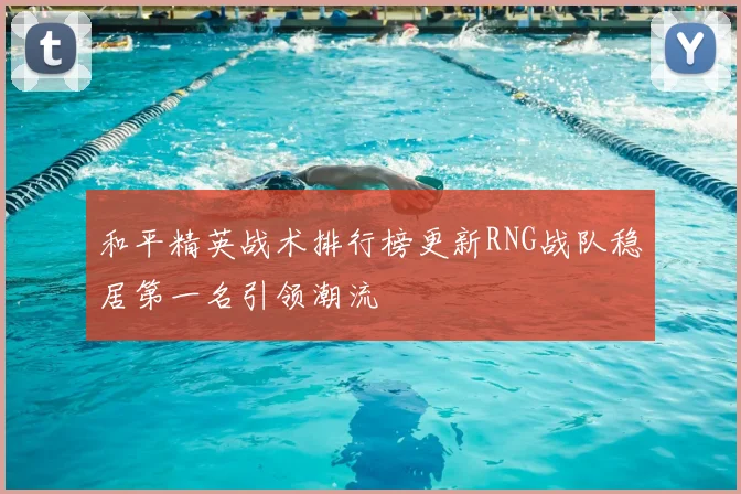 和平精英战术排行榜更新RNG战队稳居第一名引领潮流