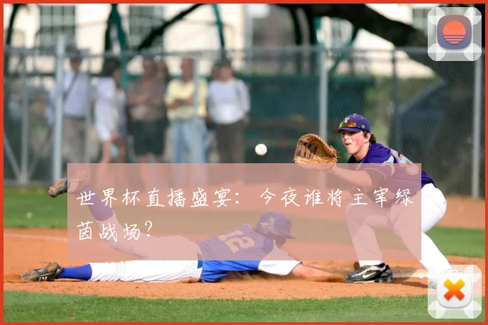 世界杯直播盛宴：今夜谁将主宰绿茵战场？