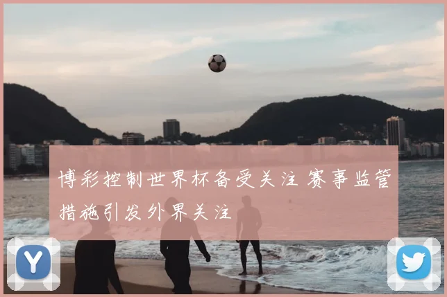 博彩控制世界杯备受关注 赛事监管措施引发外界关注
