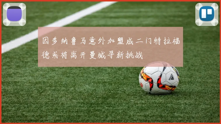 因多纳鲁马意外加盟成二门特拉福德或将离开曼城寻新挑战