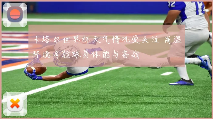 卡塔尔世界杯天气情况受关注 高温环境考验球员体能与备战