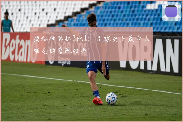 揭秘世界杯7比1：足球史上最令人难忘的悬殊对决