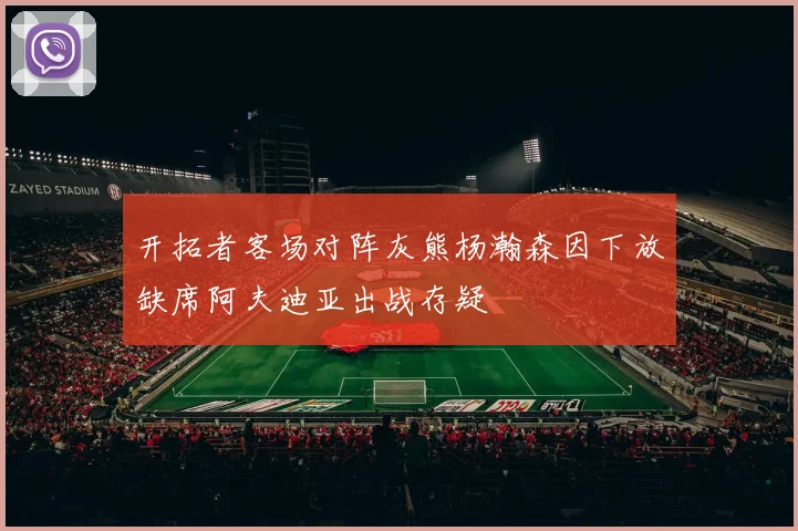 开拓者客场对阵灰熊杨瀚森因下放缺席阿夫迪亚出战存疑