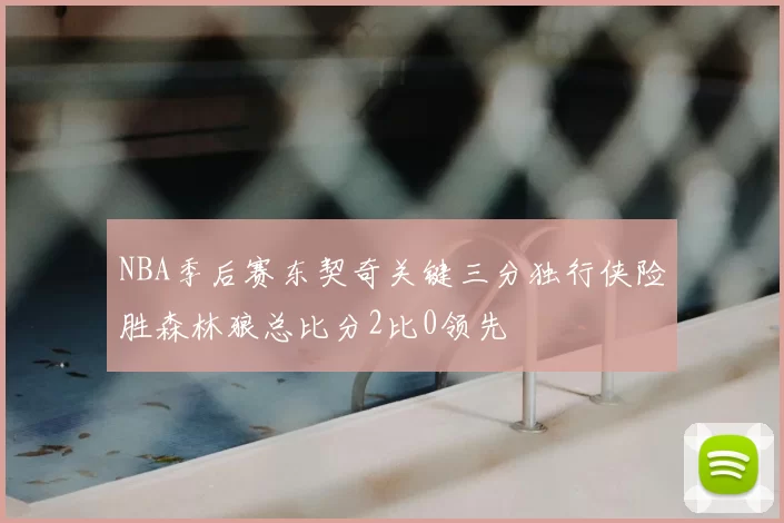 NBA季后赛东契奇关键三分独行侠险胜森林狼总比分2比0领先