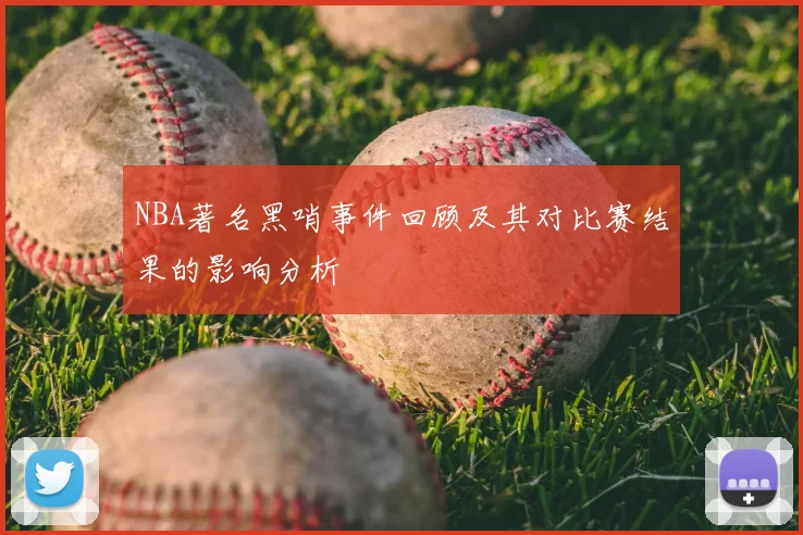 NBA著名黑哨事件回顾及其对比赛结果的影响分析