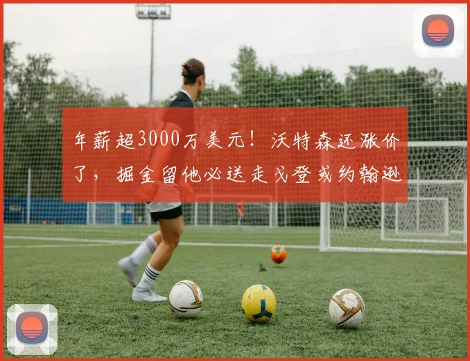 年薪超3000万美元！沃特森还涨价了，掘金留他必送走戈登或约翰逊