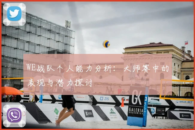WE战队个人能力分析:大师赛中的表现与潜力探讨