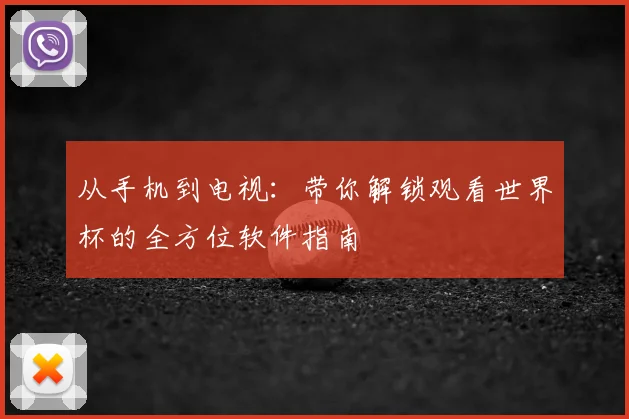 从手机到电视：带你解锁观看世界杯的全方位软件指南