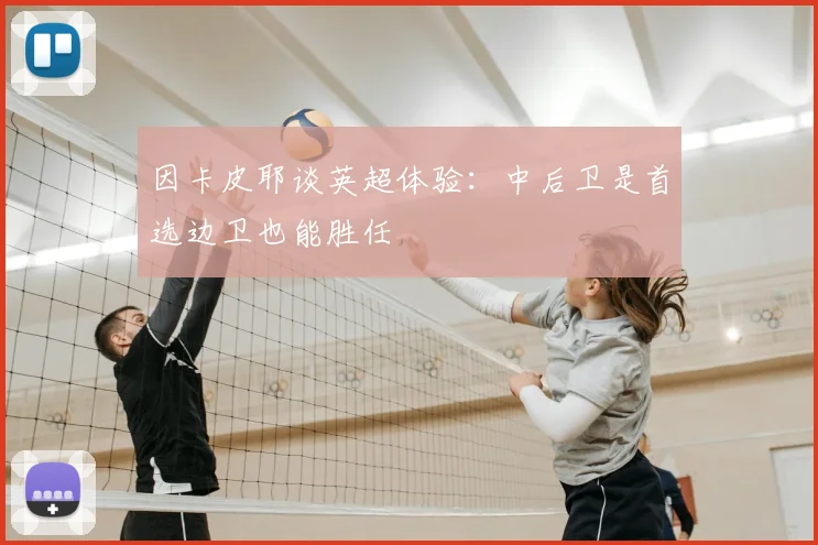 因卡皮耶谈英超体验：中后卫是首选边卫也能胜任