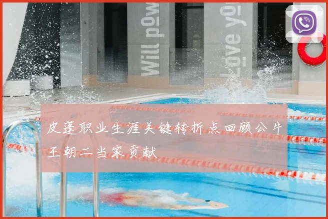 皮蓬职业生涯关键转折点回顾公牛王朝二当家贡献