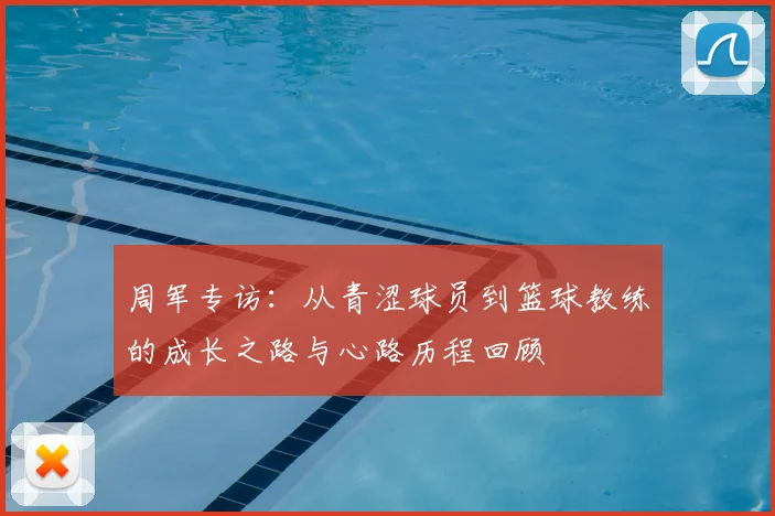 周军专访：从青涩球员到篮球教练的成长之路与心路历程回顾